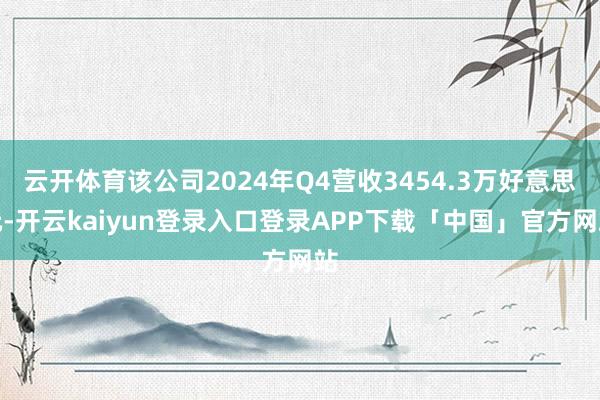 云开体育该公司2024年Q4营收3454.3万好意思元-开云kaiyun登录入口登录APP下载「中国」官方网站
