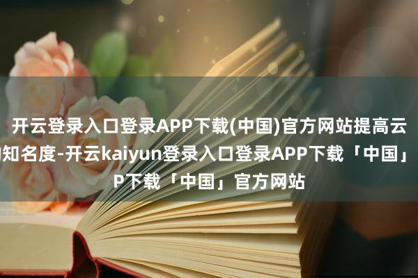 开云登录入口登录APP下载(中国)官方网站提高云南特产的知名度-开云kaiyun登录入口登录APP下载「中国」官方网站