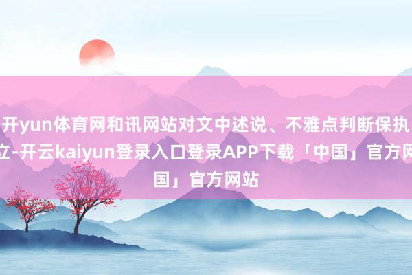 开yun体育网和讯网站对文中述说、不雅点判断保执中立-开云kaiyun登录入口登录APP下载「中国」官方网站