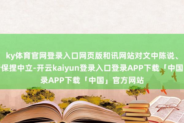 ky体育官网登录入口网页版和讯网站对文中陈说、不雅点判断保捏中立-开云kaiyun登录入口登录APP下载「中国」官方网站