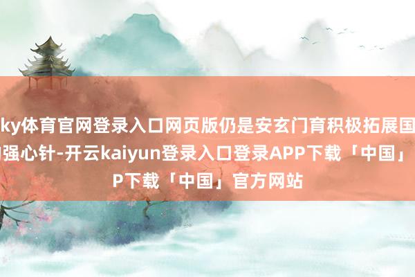 ky体育官网登录入口网页版仍是安玄门育积极拓展国外业务的强心针-开云kaiyun登录入口登录APP下载「中国」官方网站