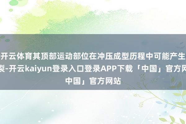 开云体育其顶部运动部位在冲压成型历程中可能产生龟裂-开云kaiyun登录入口登录APP下载「中国」官方网站