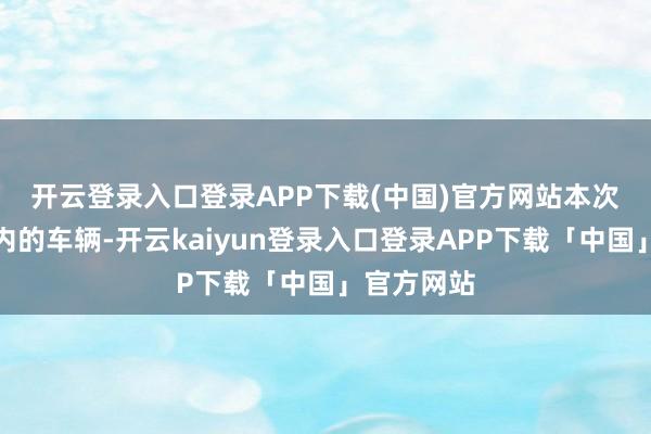 开云登录入口登录APP下载(中国)官方网站　　本次调回范畴内的车辆-开云kaiyun登录入口登录APP下载「中国」官方网站