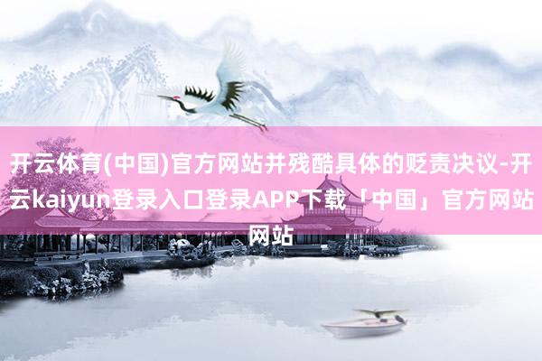 开云体育(中国)官方网站并残酷具体的贬责决议-开云kaiyun登录入口登录APP下载「中国」官方网站