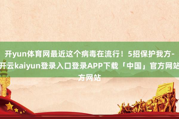 开yun体育网最近这个病毒在流行！5招保护我方-开云kaiyun登录入口登录APP下载「中国」官方网站
