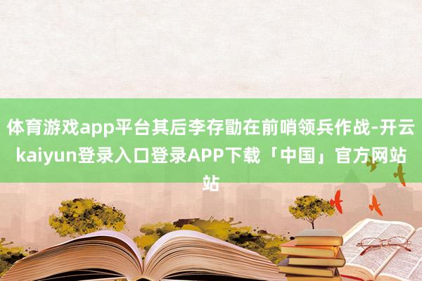 体育游戏app平台其后李存勖在前哨领兵作战-开云kaiyun登录入口登录APP下载「中国」官方网站