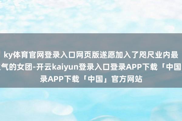 ky体育官网登录入口网页版遂愿加入了咫尺业内最有东说念主气的女团-开云kaiyun登录入口登录APP下载「中国」官方网站