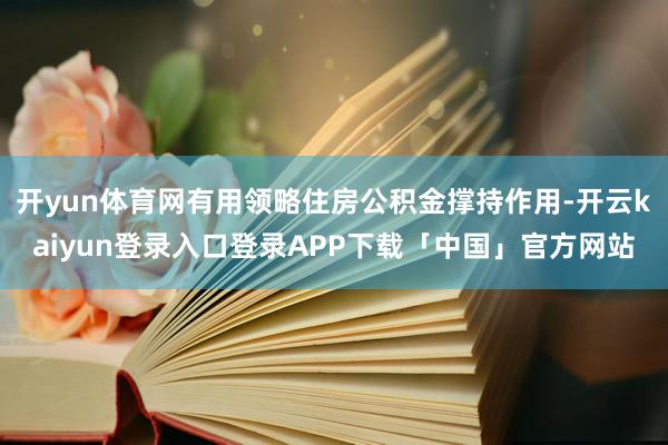 开yun体育网有用领略住房公积金撑持作用-开云kaiyun登录入口登录APP下载「中国」官方网站