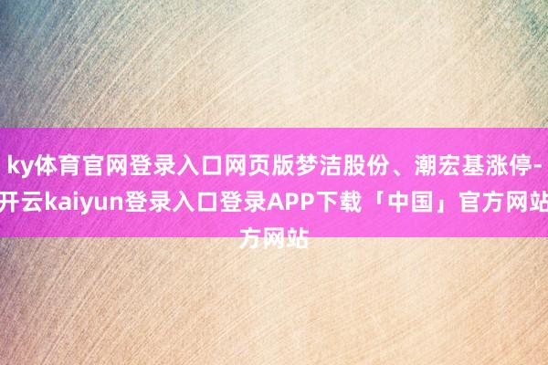 ky体育官网登录入口网页版梦洁股份、潮宏基涨停-开云kaiyun登录入口登录APP下载「中国」官方网站