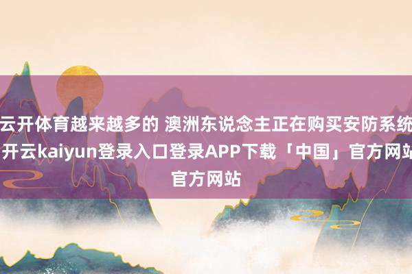 云开体育越来越多的 澳洲东说念主正在购买安防系统-开云kaiyun登录入口登录APP下载「中国」官方网站