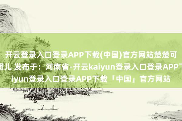 开云登录入口登录APP下载(中国)官方网站楚楚可东说念主！出镜：腐团儿 发布于：河南省-开云kaiyun登录入口登录APP下载「中国」官方网站