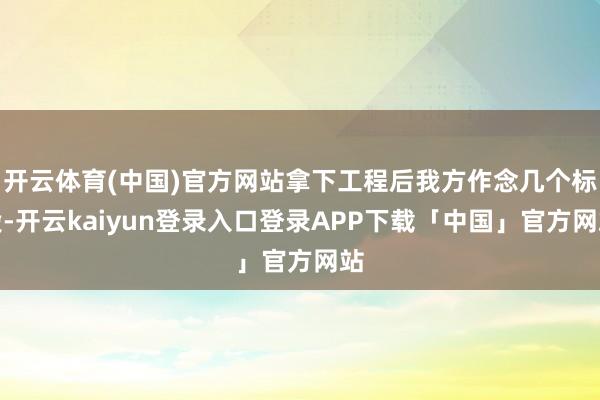 开云体育(中国)官方网站拿下工程后我方作念几个标段-开云kaiyun登录入口登录APP下载「中国」官方网站
