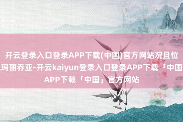 开云登录入口登录APP下载(中国)官方网站况且位置并非圣地玛丽乔亚-开云kaiyun登录入口登录APP下载「中国」官方网站