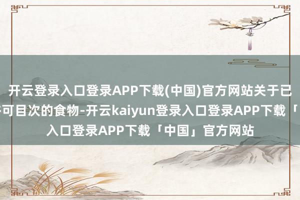 开云登录入口登录APP下载(中国)官方网站关于已纳入食物出产许可目次的食物-开云kaiyun登录入口登录APP下载「中国」官方网站