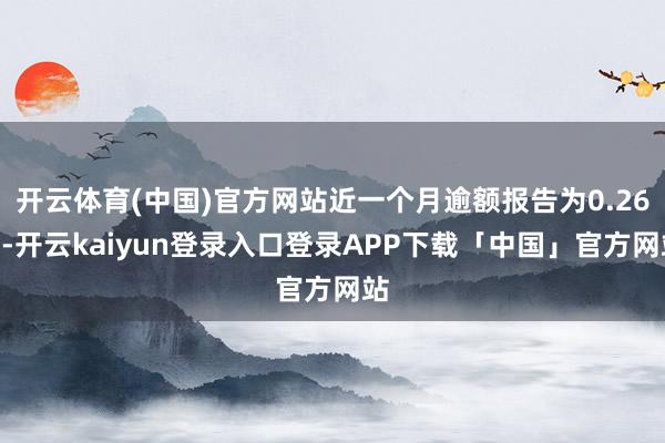 开云体育(中国)官方网站近一个月逾额报告为0.26%-开云kaiyun登录入口登录APP下载「中国」官方网站