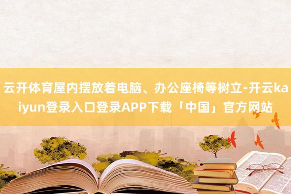云开体育屋内摆放着电脑、办公座椅等树立-开云kaiyun登录入口登录APP下载「中国」官方网站