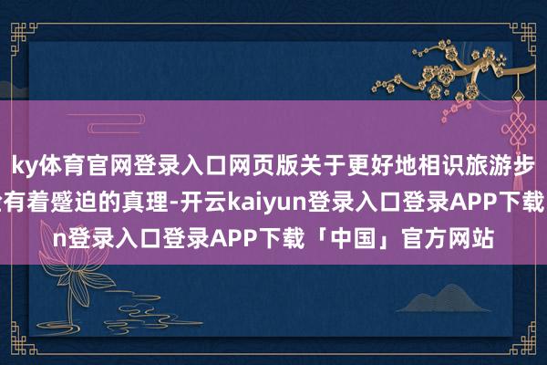 ky体育官网登录入口网页版关于更好地相识旅游步履、优化旅游体验有着蹙迫的真理-开云kaiyun登录入口登录APP下载「中国」官方网站