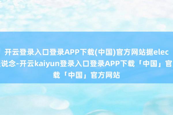 开云登录入口登录APP下载(中国)官方网站据electrek报说念-开云kaiyun登录入口登录APP下载「中国」官方网站