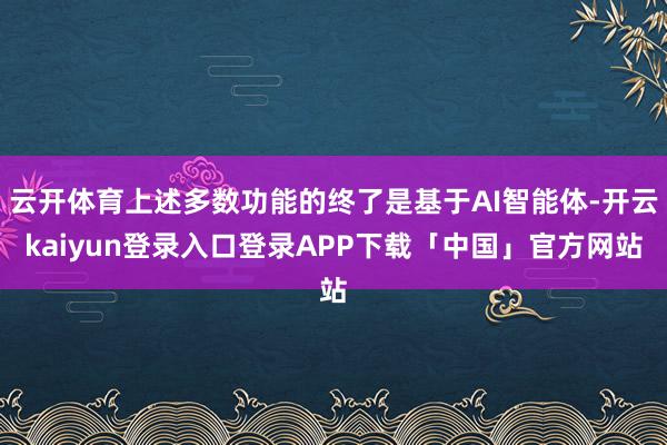 云开体育上述多数功能的终了是基于AI智能体-开云kaiyun登录入口登录APP下载「中国」官方网站