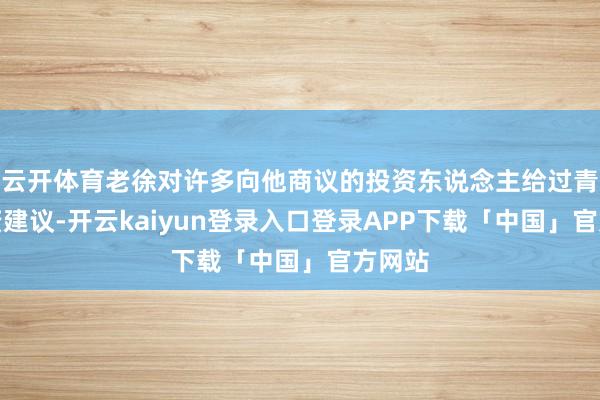 云开体育老徐对许多向他商议的投资东说念主给过青旅投资建议-开云kaiyun登录入口登录APP下载「中国」官方网站