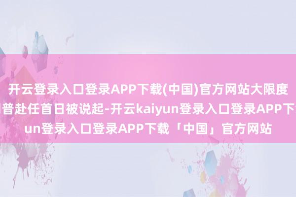 开云登录入口登录APP下载(中国)官方网站大限度减税策略并未在特朗普赴任首日被说起-开云kaiyun登录入口登录APP下载「中国」官方网站