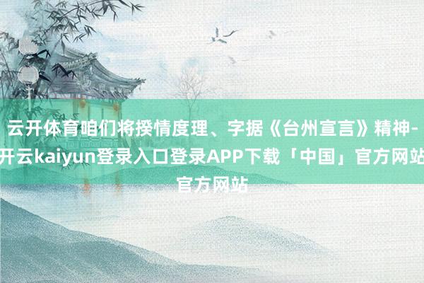 云开体育咱们将揆情度理、字据《台州宣言》精神-开云kaiyun登录入口登录APP下载「中国」官方网站