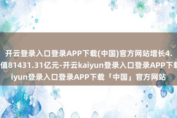 开云登录入口登录APP下载(中国)官方网站增长4.4%；第三产业加多值81431.31亿元-开云kaiyun登录入口登录APP下载「中国」官方网站