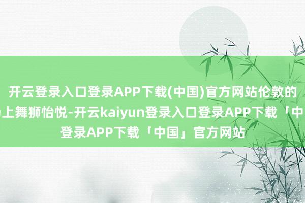 开云登录入口登录APP下载(中国)官方网站伦敦的特拉法加广场上舞狮怡悦-开云kaiyun登录入口登录APP下载「中国」官方网站