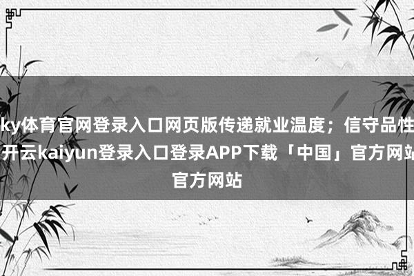 ky体育官网登录入口网页版传递就业温度；信守品性-开云kaiyun登录入口登录APP下载「中国」官方网站